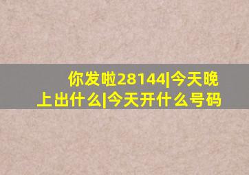 你发啦28144|今天晚上出什么|今天开什么号码